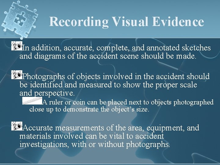 Recording Visual Evidence In addition, accurate, complete, and annotated sketches and diagrams of the