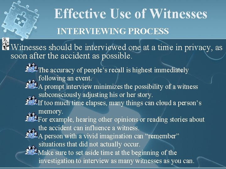 Effective Use of Witnesses INTERVIEWING PROCESS Witnesses should be interviewed one at a time