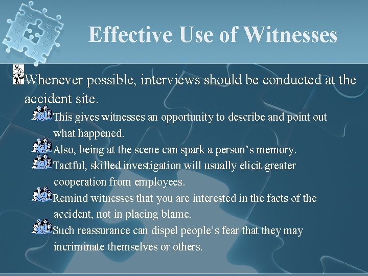 Effective Use of Witnesses Whenever possible, interviews should be conducted at the accident site.