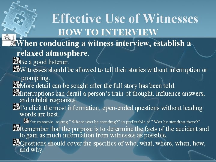 Effective Use of Witnesses HOW TO INTERVIEW When conducting a witness interview, establish a