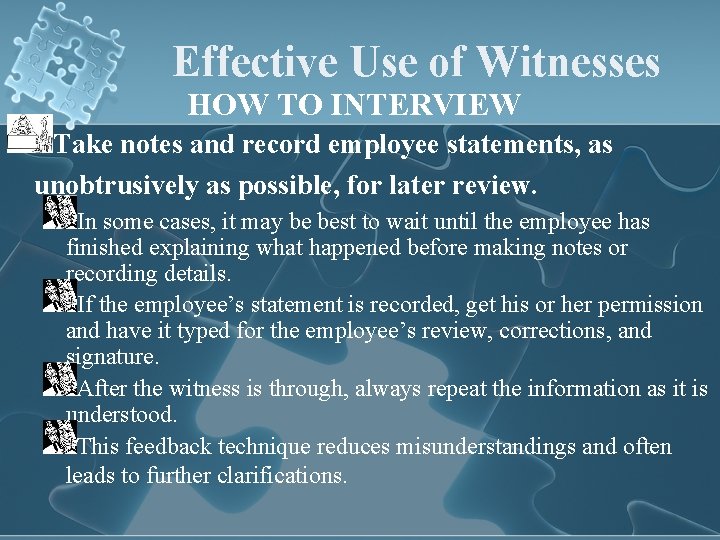 Effective Use of Witnesses HOW TO INTERVIEW Take notes and record employee statements, as
