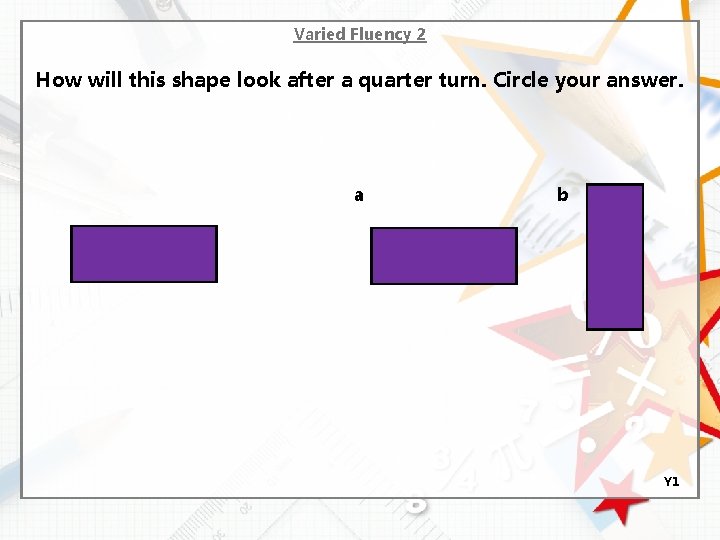 Varied Fluency 2 How will this shape look after a quarter turn. Circle your