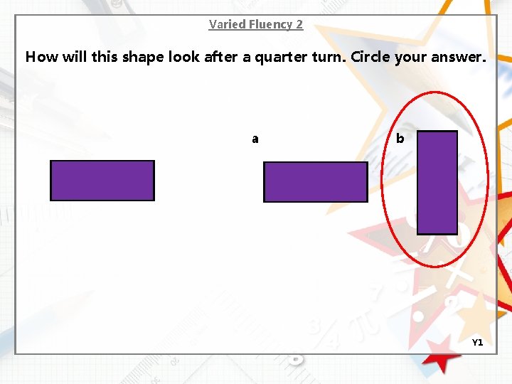 Varied Fluency 2 How will this shape look after a quarter turn. Circle your