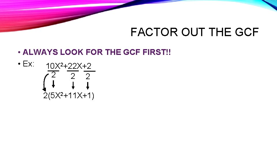 FACTOR OUT THE GCF • ALWAYS LOOK FOR THE GCF FIRST!! • Ex: 10