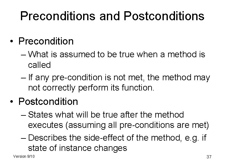 Preconditions and Postconditions • Precondition – What is assumed to be true when a