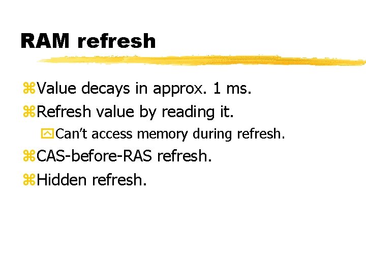 RAM refresh Value decays in approx. 1 ms. Refresh value by reading it. Can’t