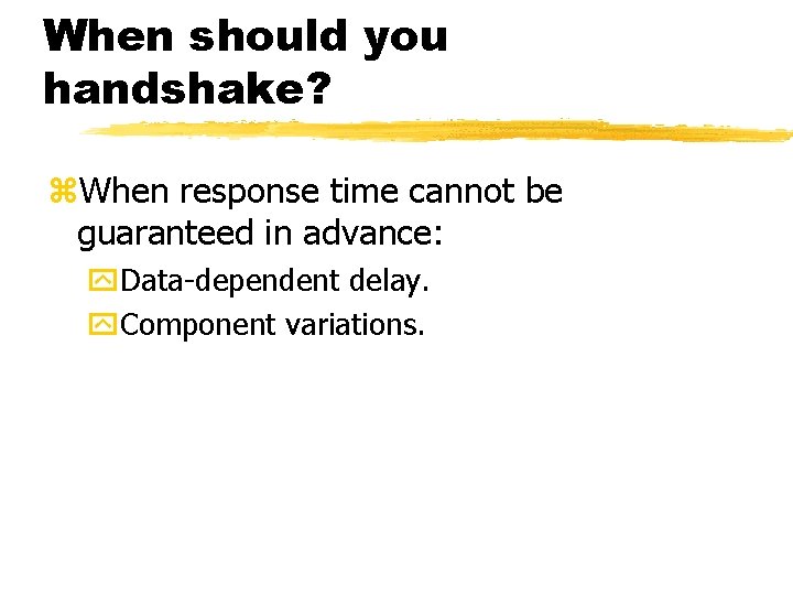 When should you handshake? When response time cannot be guaranteed in advance: Data-dependent delay.