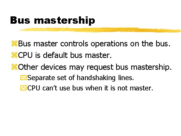 Bus mastership Bus master controls operations on the bus. CPU is default bus master.