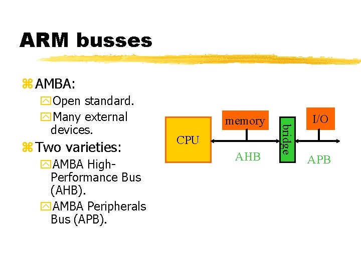 ARM busses AMBA: Two varieties: AMBA High. Performance Bus (AHB). AMBA Peripherals Bus (APB).