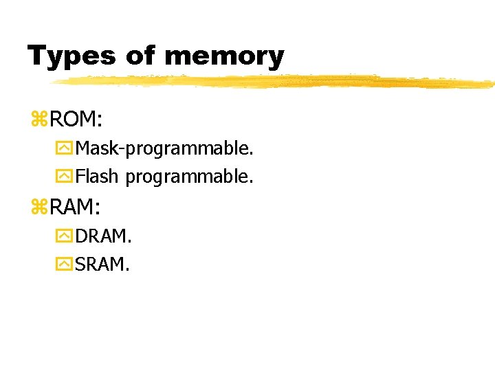 Types of memory ROM: Mask-programmable. Flash programmable. RAM: DRAM. SRAM. 
