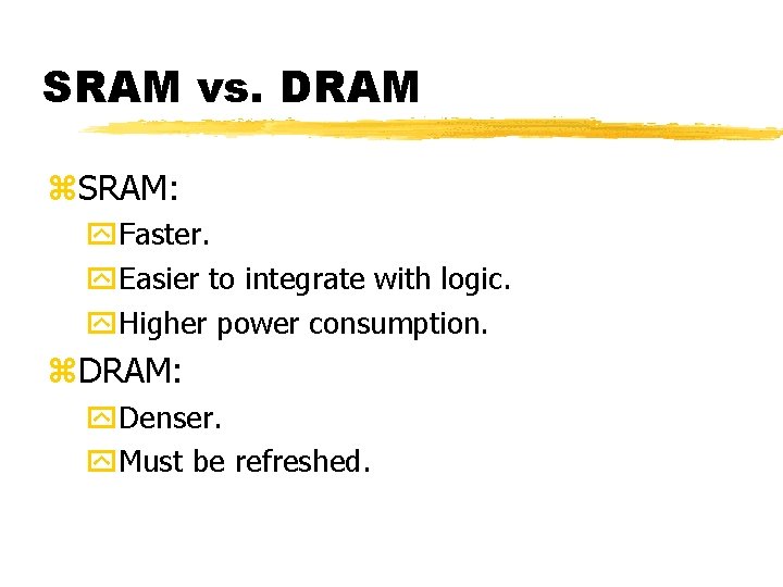 SRAM vs. DRAM SRAM: Faster. Easier to integrate with logic. Higher power consumption. DRAM:
