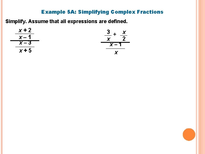 Example 5 A: Simplifying Complex Fractions Simplify. Assume that all expressions are defined. x+2