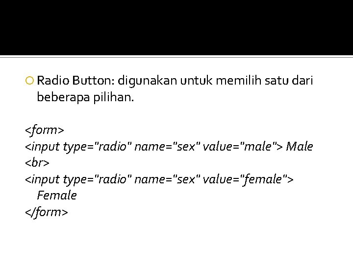 Radio Button: digunakan untuk memilih satu dari beberapa pilihan. <form> <input type="radio" name="sex" Radio Button: digunakan untuk memilih satu dari beberapa pilihan. <form> <input type="radio" name="sex"
