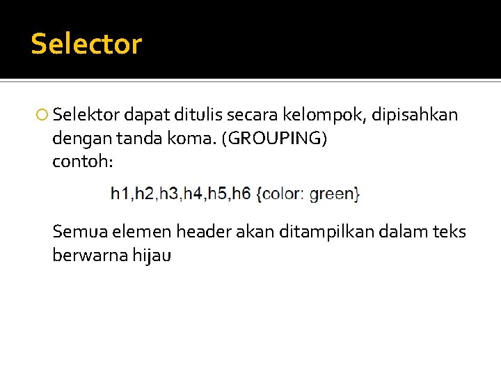 Selector Selektor dapat ditulis secara kelompok, dipisahkan dengan tanda koma. (GROUPING) contoh: Semua elemen Selector Selektor dapat ditulis secara kelompok, dipisahkan dengan tanda koma. (GROUPING) contoh: Semua elemen