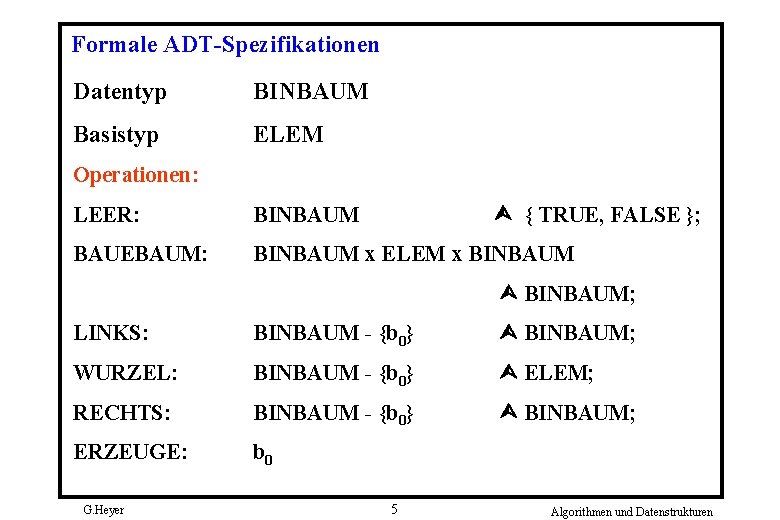 Formale ADT-Spezifikationen Datentyp BINBAUM Basistyp ELEM Operationen: { TRUE, FALSE }; LEER: BINBAUM BAUEBAUM: