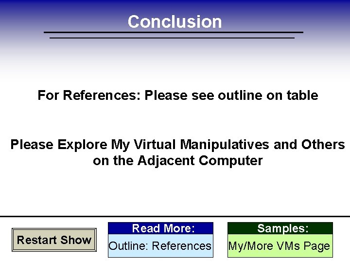 Conclusion For References: Please see outline on table Please Explore My Virtual Manipulatives and