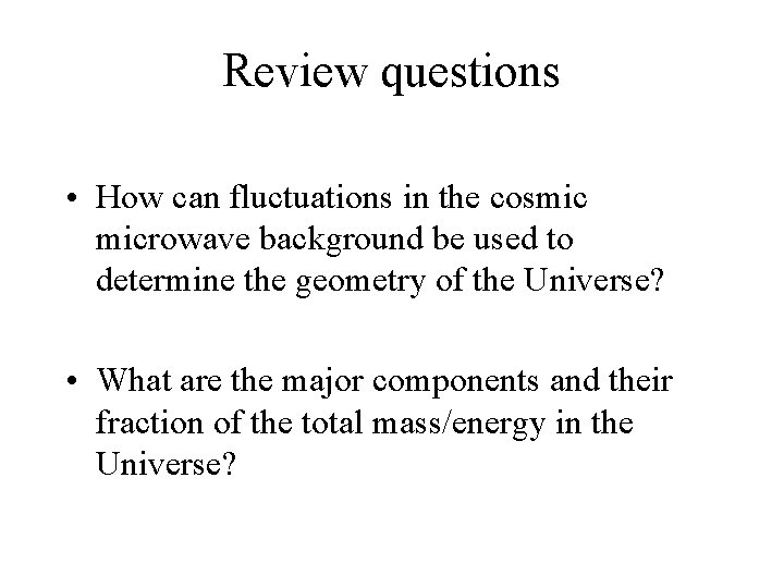 Review questions • How can fluctuations in the cosmic microwave background be used to