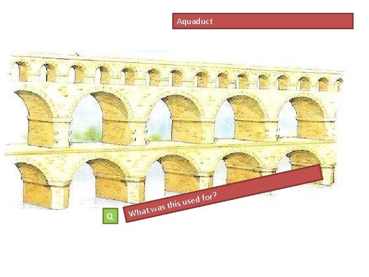 Aquaduct r? Q What w d fo e s u s i as th