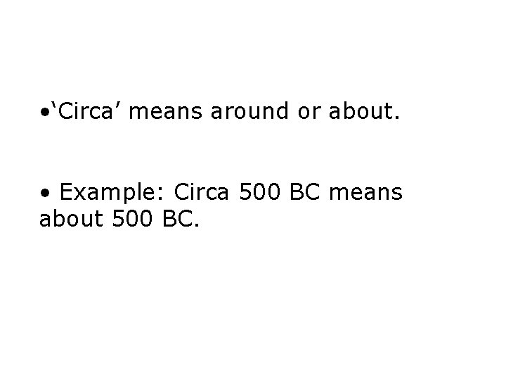  • ‘Circa’ means around or about. • Example: Circa 500 BC means about