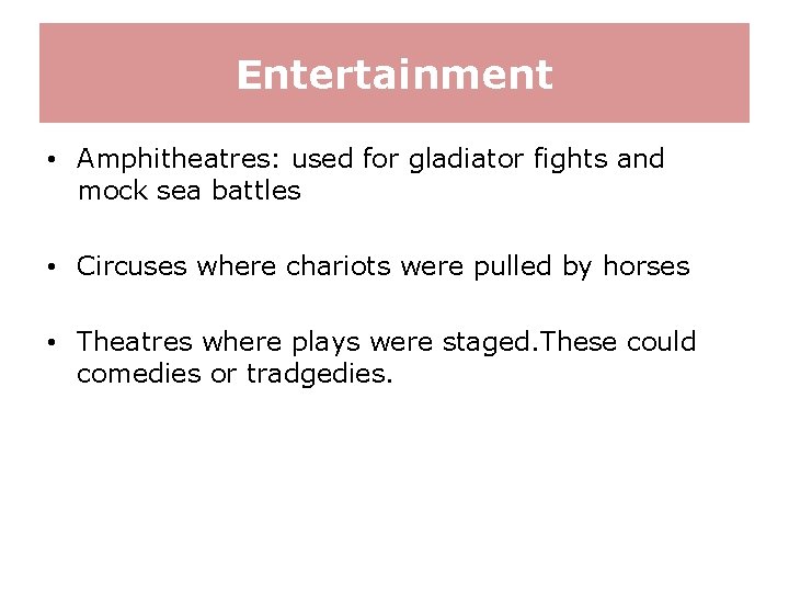 Entertainment • Amphitheatres: used for gladiator fights and mock sea battles • Circuses where