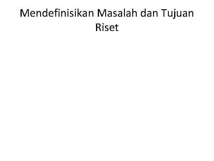Mendefinisikan Masalah dan Tujuan Riset Mendefinisikan Masalah dan Tujuan Riset