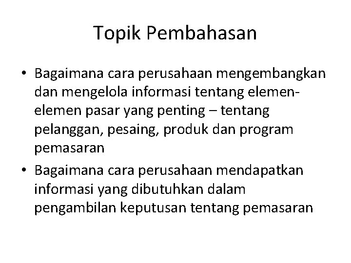 Topik Pembahasan • Bagaimana cara perusahaan mengembangkan dan mengelola informasi tentang elemen pasar yang Topik Pembahasan • Bagaimana cara perusahaan mengembangkan dan mengelola informasi tentang elemen pasar yang