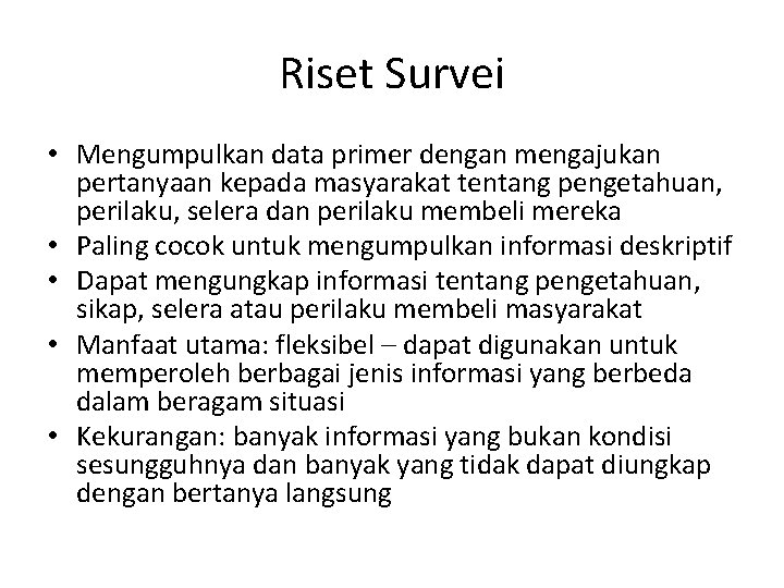 Riset Survei • Mengumpulkan data primer dengan mengajukan pertanyaan kepada masyarakat tentang pengetahuan, perilaku, Riset Survei • Mengumpulkan data primer dengan mengajukan pertanyaan kepada masyarakat tentang pengetahuan, perilaku,