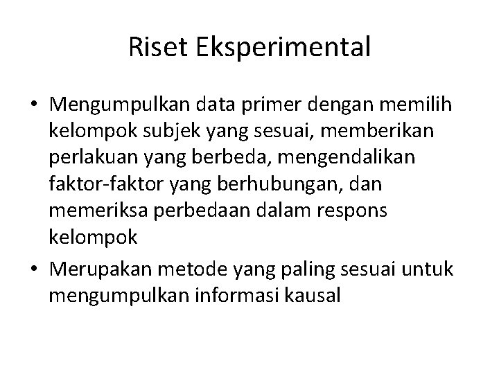 Riset Eksperimental • Mengumpulkan data primer dengan memilih kelompok subjek yang sesuai, memberikan perlakuan Riset Eksperimental • Mengumpulkan data primer dengan memilih kelompok subjek yang sesuai, memberikan perlakuan