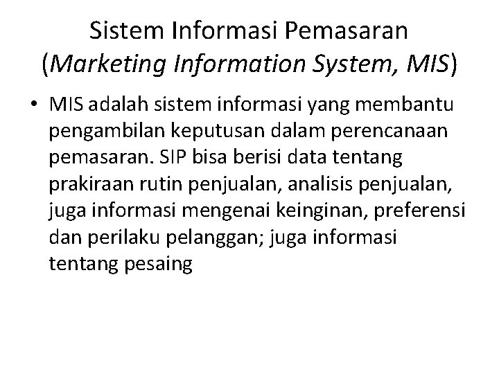Sistem Informasi Pemasaran (Marketing Information System, MIS) • MIS adalah sistem informasi yang membantu Sistem Informasi Pemasaran (Marketing Information System, MIS) • MIS adalah sistem informasi yang membantu