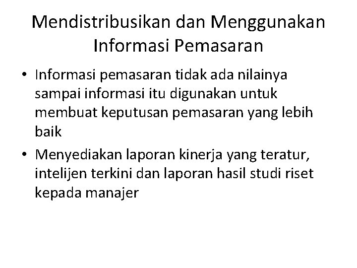 Mendistribusikan dan Menggunakan Informasi Pemasaran • Informasi pemasaran tidak ada nilainya sampai informasi itu Mendistribusikan dan Menggunakan Informasi Pemasaran • Informasi pemasaran tidak ada nilainya sampai informasi itu