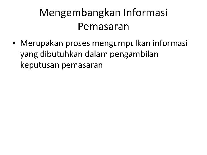 Mengembangkan Informasi Pemasaran • Merupakan proses mengumpulkan informasi yang dibutuhkan dalam pengambilan keputusan pemasaran Mengembangkan Informasi Pemasaran • Merupakan proses mengumpulkan informasi yang dibutuhkan dalam pengambilan keputusan pemasaran