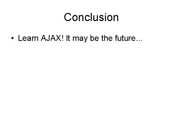 Conclusion • Learn AJAX! It may be the future. . . 