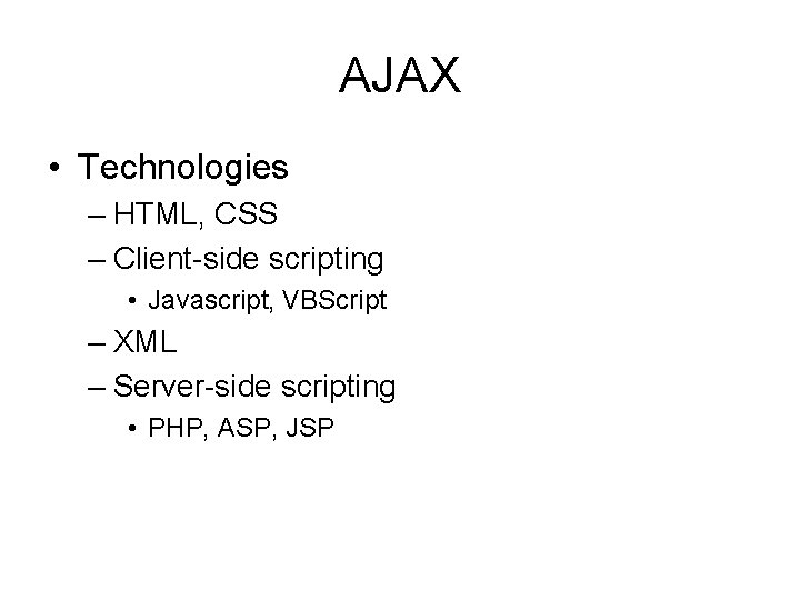 AJAX • Technologies – HTML, CSS – Client-side scripting • Javascript, VBScript – XML