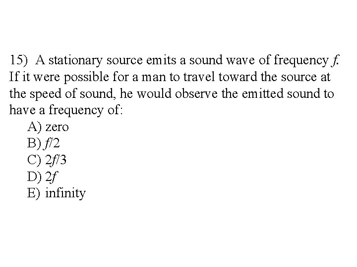 15) A stationary source emits a sound wave of frequency f. If it were