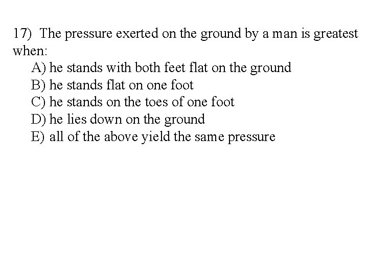 17) The pressure exerted on the ground by a man is greatest when: A)