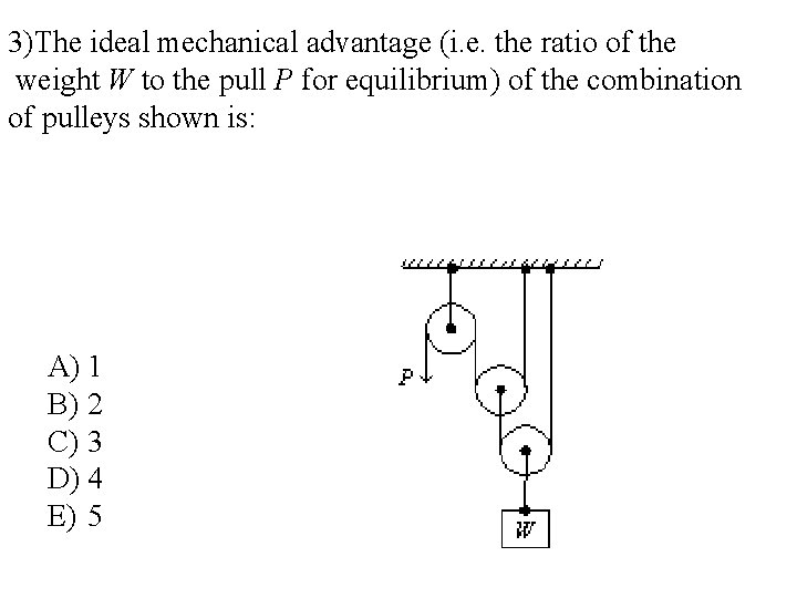 3)The ideal mechanical advantage (i. e. the ratio of the weight W to the