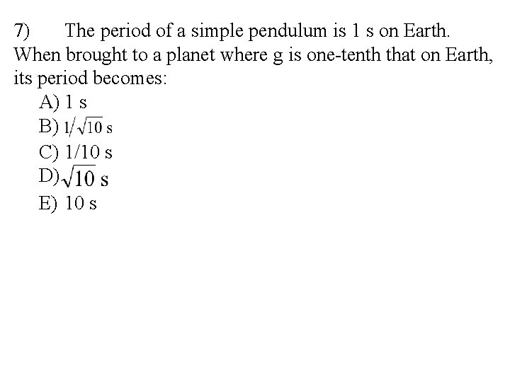 7) The period of a simple pendulum is 1 s on Earth. When brought