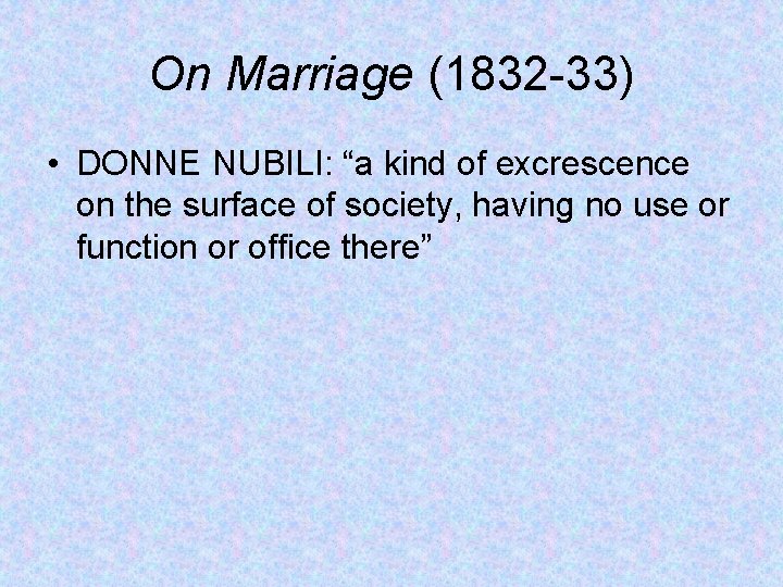 On Marriage (1832 -33) • DONNE NUBILI: “a kind of excrescence on the surface