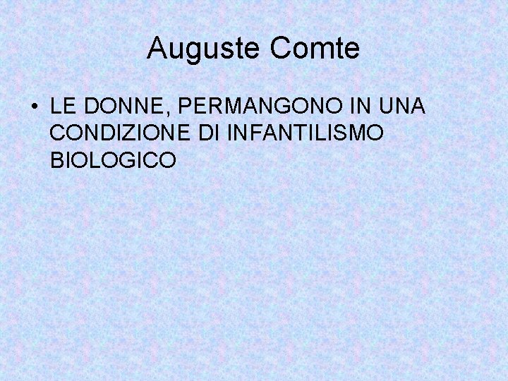 Auguste Comte • LE DONNE, PERMANGONO IN UNA CONDIZIONE DI INFANTILISMO BIOLOGICO 