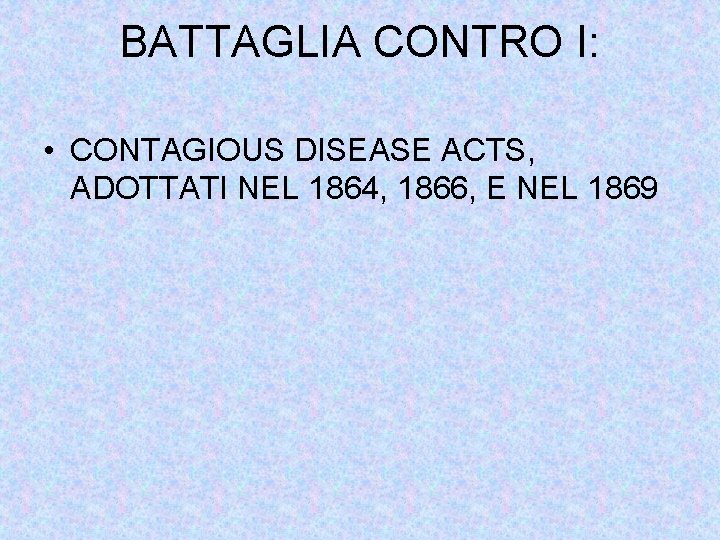 BATTAGLIA CONTRO I: • CONTAGIOUS DISEASE ACTS, ADOTTATI NEL 1864, 1866, E NEL 1869