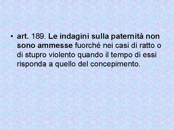  • art. 189. Le indagini sulla paternità non sono ammesse fuorché nei casi