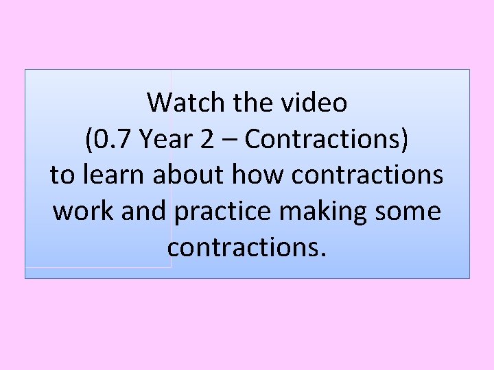 Watch the video (0. 7 Year 2 – Contractions) to learn about how contractions