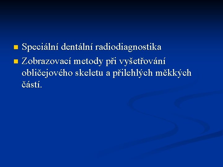 Speciální dentální radiodiagnostika n Zobrazovací metody při vyšetřování obličejového skeletu a přilehlých měkkých částí.