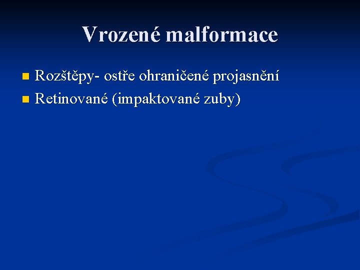 Vrozené malformace Rozštěpy- ostře ohraničené projasnění n Retinované (impaktované zuby) n 