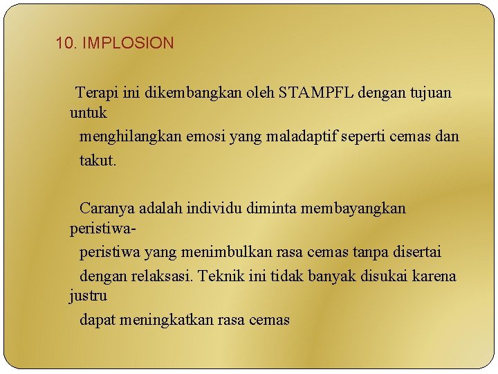 10. IMPLOSION Terapi ini dikembangkan oleh STAMPFL dengan tujuan untuk menghilangkan emosi yang maladaptif