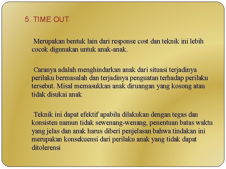 5. TIME OUT Merupakan bentuk lain dari response cost dan teknik ini lebih cocok