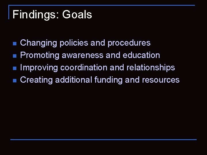 Findings: Goals n n Changing policies and procedures Promoting awareness and education Improving coordination