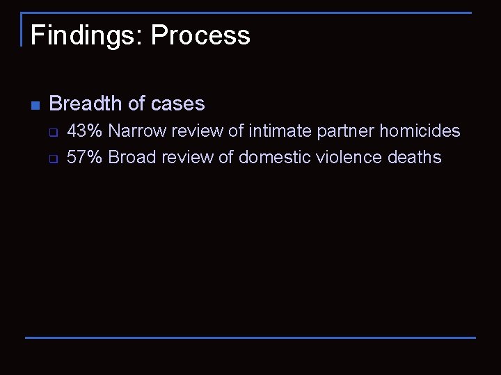 Findings: Process n Breadth of cases q q 43% Narrow review of intimate partner