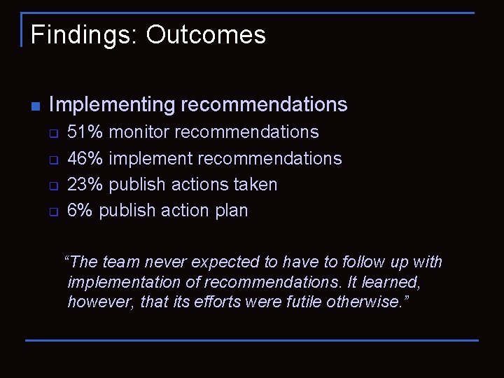 Findings: Outcomes n Implementing recommendations q q 51% monitor recommendations 46% implement recommendations 23%