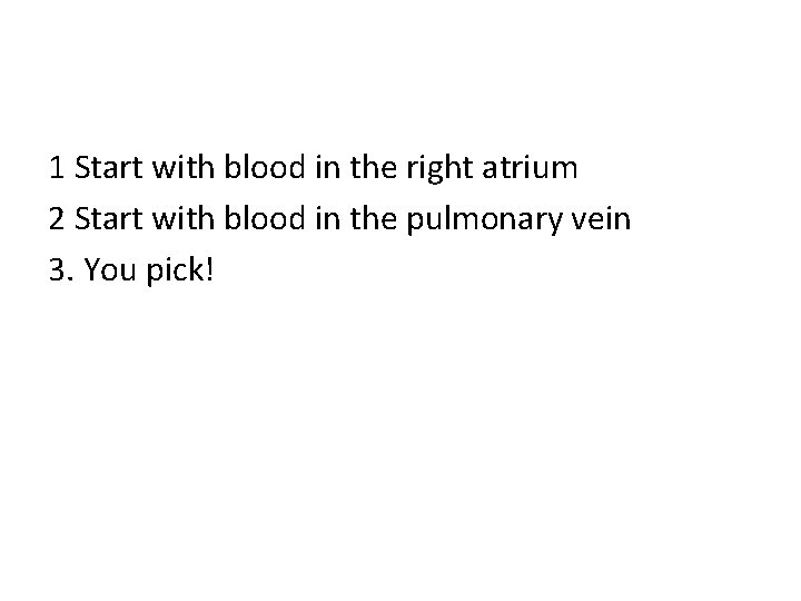 1 Start with blood in the right atrium 2 Start with blood in the